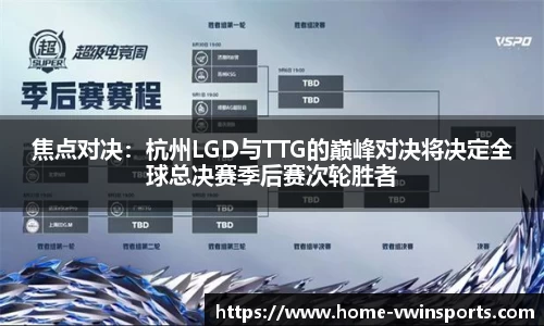 焦点对决：杭州LGD与TTG的巅峰对决将决定全球总决赛季后赛次轮胜者