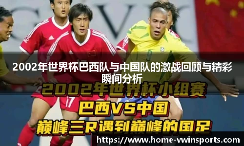 2002年世界杯巴西队与中国队的激战回顾与精彩瞬间分析