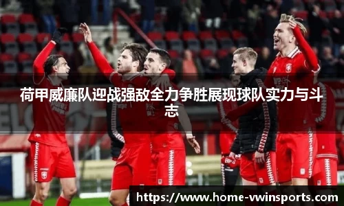 荷甲威廉队迎战强敌全力争胜展现球队实力与斗志