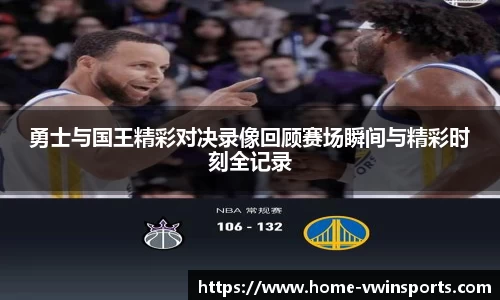 勇士与国王精彩对决录像回顾赛场瞬间与精彩时刻全记录